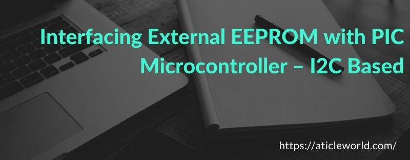 Interfacing External EEPROM with PIC Microcontroller – I2C Based
