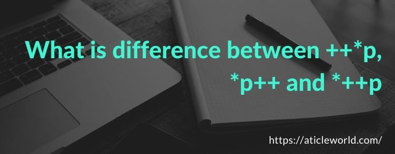 Difference between ++*p, *p++ and *++p