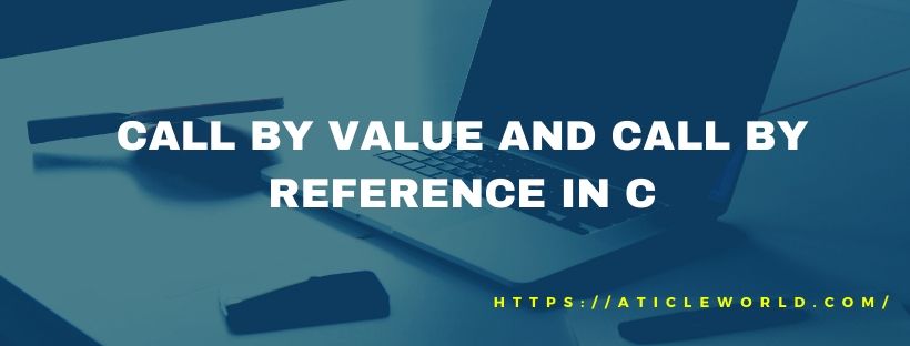 CALL BY VALUE AND CALL BY REFERENCE IN C